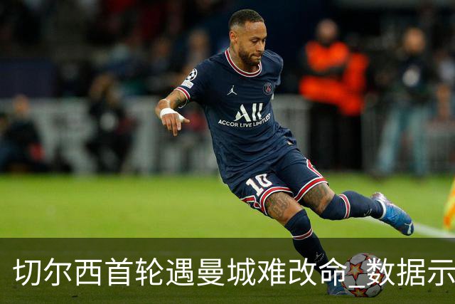 切尔西首轮遇曼城难改命 数据示比分1-2最可能