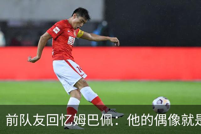 前队友回忆姆巴佩：他的偶像就是C罗，经常看C罗视频+模仿C罗庆祝