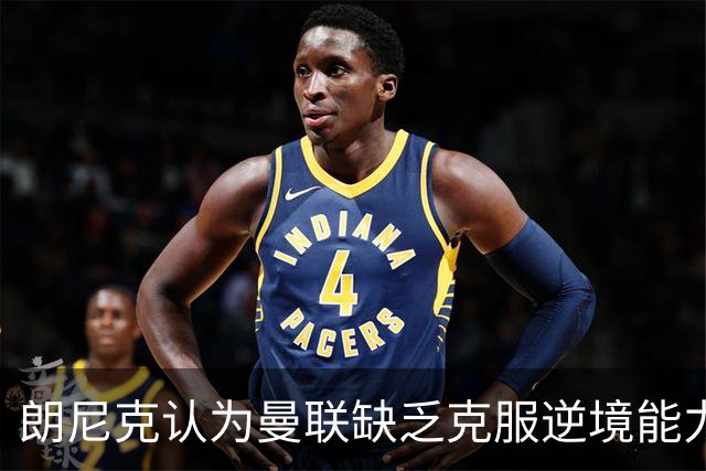 朗尼克认为曼联缺乏克服逆境能力 C罗也没这品质