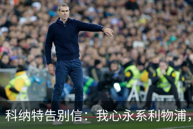 科纳特告别信：我心永系利物浦，未来无畏挑战！
