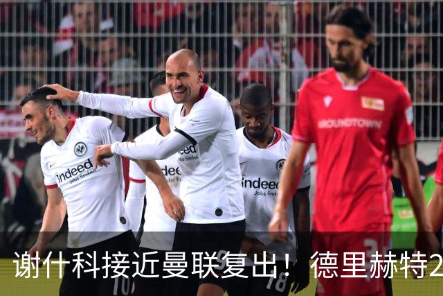 谢什科接近曼联复出！德里赫特254天后重返训练，仍未可回归赛场