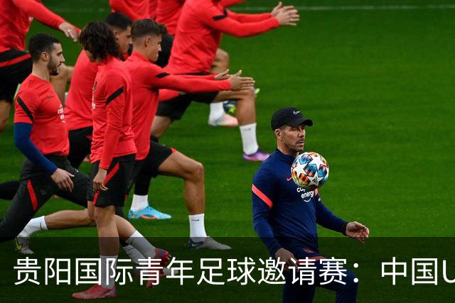 贵阳国际青年足球邀请赛：中国U23男足大胜塔吉克斯坦U23男足