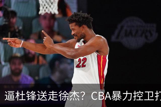 逼杜锋送走徐杰？CBA暴力控卫打出身价，这可是未来广东队老大！