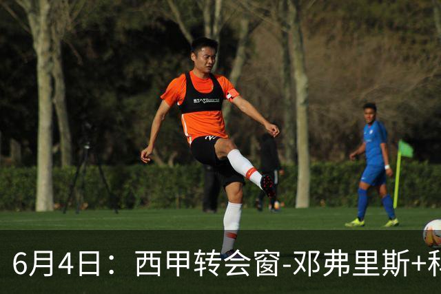 6月4日：西甲转会窗-邓弗里斯+科纳特将加盟皇马，巴萨和马竞继续酝酿补强