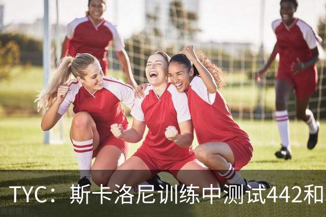 TYC：斯卡洛尼训练中测试442和352阵型，劳塔罗预计首发